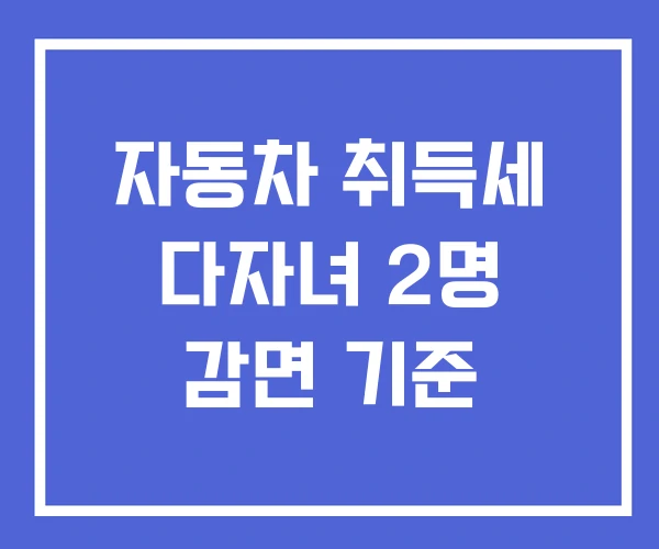 자동차 취득세 다자녀 2명 감면 기준