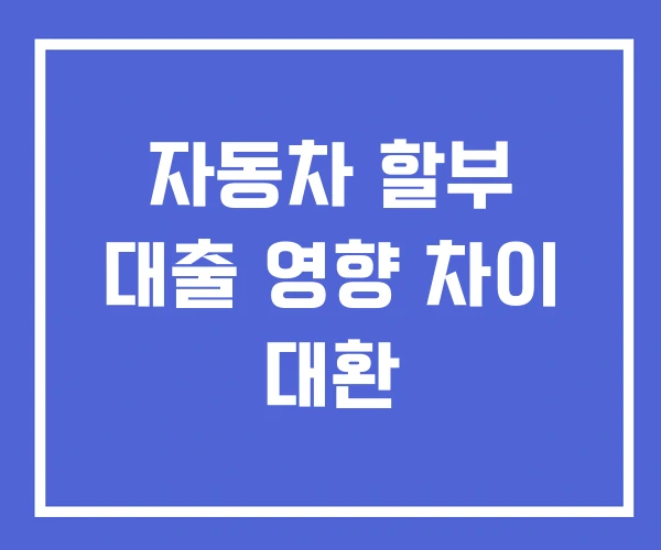 자동차 할부 대출 영향 차이 대환