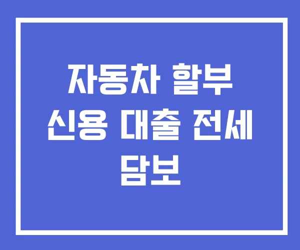 자동차 할부 신용 대출 전세 담보
