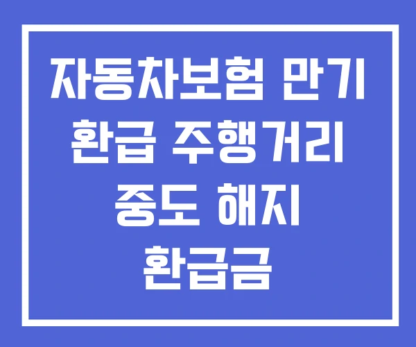자동차보험 만기 환급 주행거리 중도 해지 환급금