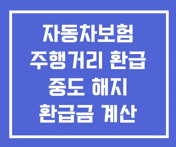 자동차보험 주행거리 환급 중도 해지 환급금 계산 자동차보험 주행거리 환급 중도 해지 환급금 계산