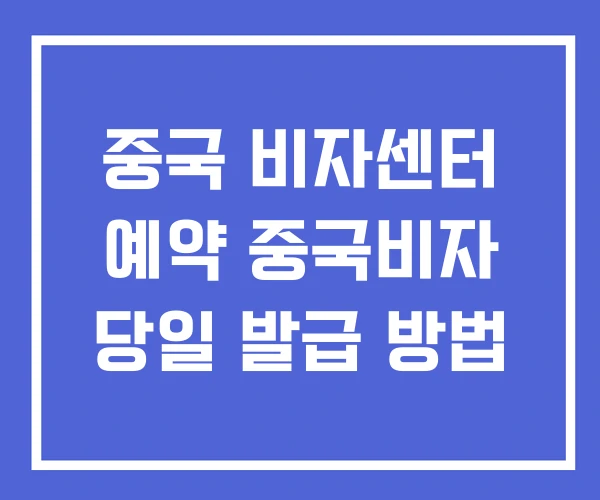 중국 비자센터 예약 중국비자 당일 발급 방법