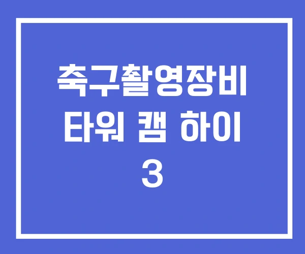 축구촬영장비 타워 캠 하이 3