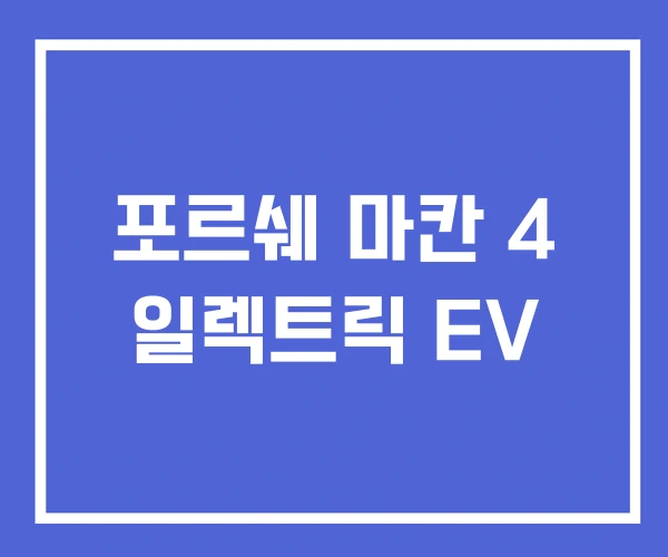 포르쉐 마칸 4 일렉트릭 EV 포르쉐 마칸 4 일렉트릭 EV