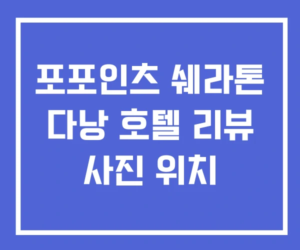 포포인츠 쉐라톤 다낭 호텔 리뷰 사진 위치