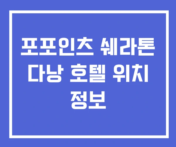 포포인츠 쉐라톤 다낭 호텔 위치 정보