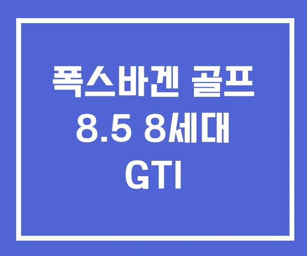 폭스바겐 골프 8.5 8세대 GTI