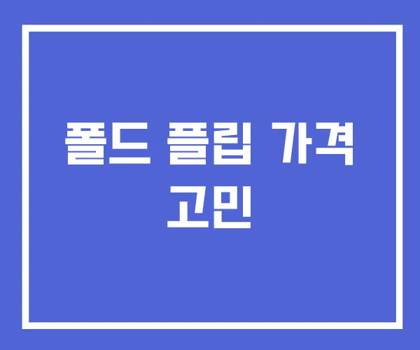 폴드 플립 가격 고민 폴드 플립 가격 고민