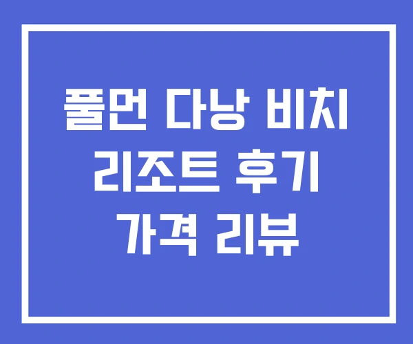 풀먼 다낭 비치 리조트 후기 가격 리뷰