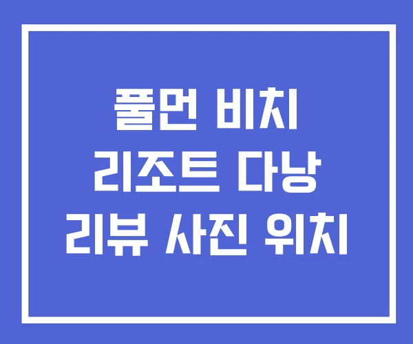 풀먼 비치 리조트 다낭 리뷰 사진 위치
