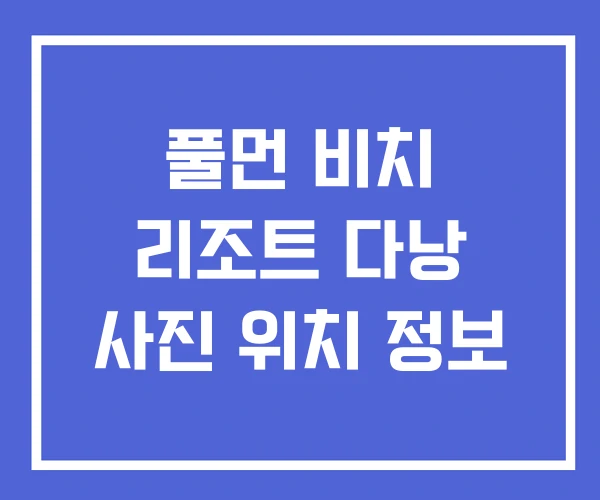풀먼 비치 리조트 다낭 사진 위치 정보 풀먼 비치 리조트 다낭 사진 위치 정보