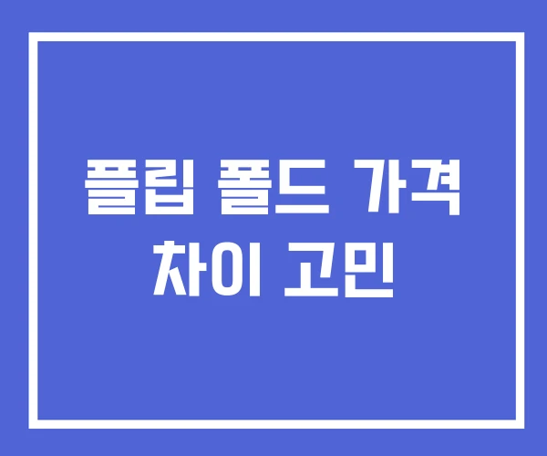 플립 폴드 가격 차이 고민 플립 폴드 가격 차이 고민