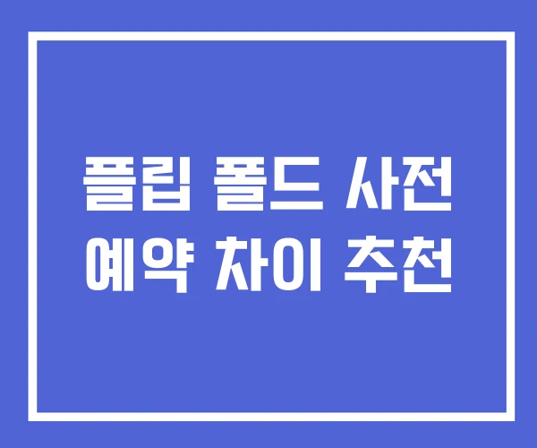 플립 폴드 사전 예약 차이 추천 플립 폴드 사전 예약 차이 추천