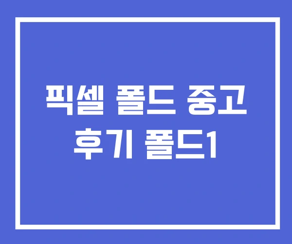 픽셀 폴드 중고 후기 폴드1