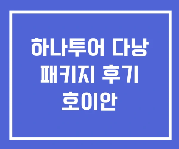 하나투어 다낭 패키지 후기 호이안