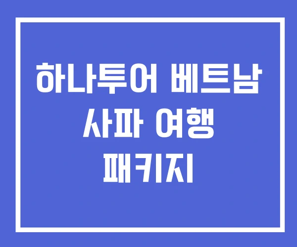 하나투어 베트남 사파 여행 패키지 하나투어 베트남 사파 여행 패키지