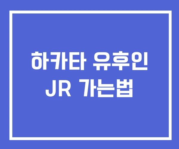 하카타 유후인 JR 가는법