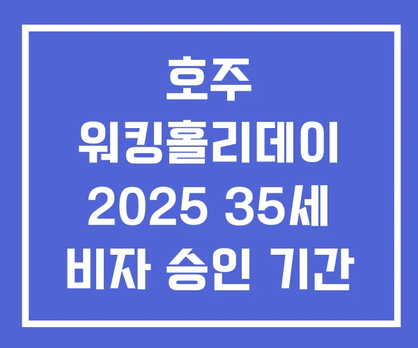 호주 워킹홀리데이 2025 35세 비자 승인 기간