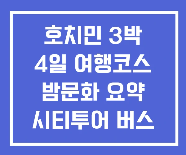호치민 3박 4일 여행코스 밤문화 요약 시티투어 버스 호치민 3박 4일 여행코스 밤문화 요약 시티투어 버스