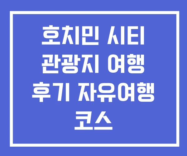 호치민 시티 관광지 여행 후기 자유여행 코스