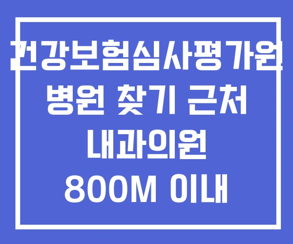 건강보험심사평가원 병원 찾기 근처 내과의원 800M 이내