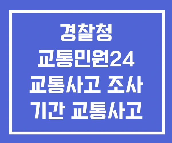 경찰청 교통민원24 교통사고 조사 기간 교통사고 이의신청 경찰청 교통민원24 교통사고 조사 기간 교통사고 이의신청
