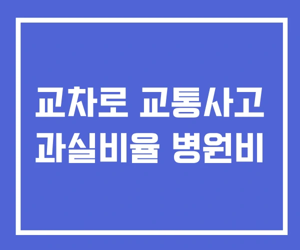 교차로 교통사고 과실비율 병원비 교차로 교통사고 과실비율 병원비
