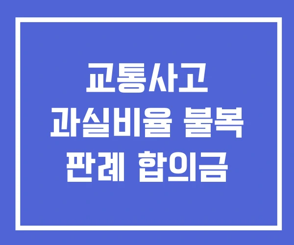 교통사고 과실비율 불복 판례 합의금