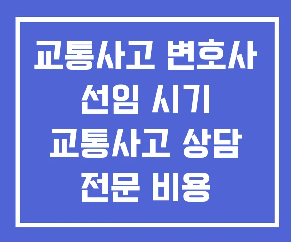 교통사고 변호사 선임 시기 교통사고 상담 전문 비용