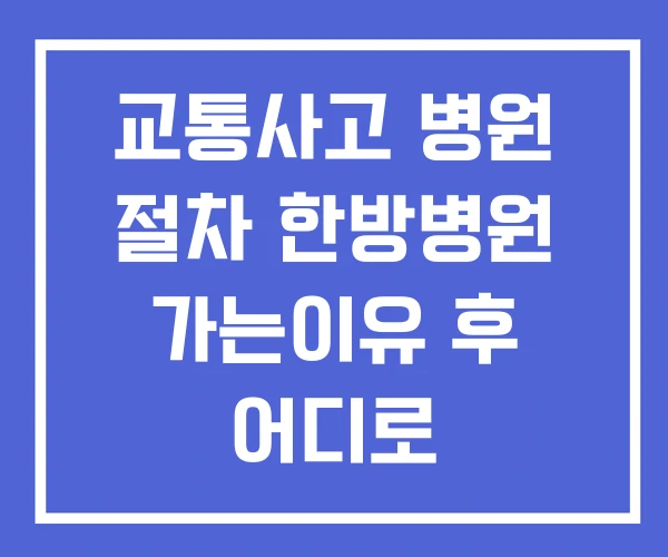 교통사고 병원 절차 한방병원 가는이유 후 어디로