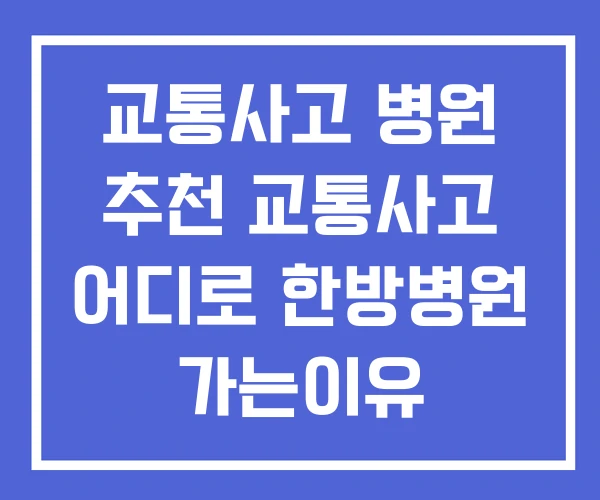 교통사고 병원 추천 교통사고 어디로 한방병원 가는이유