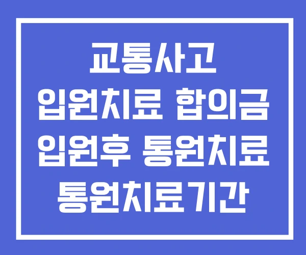 교통사고 입원치료 합의금 입원후 통원치료 통원치료기간 교통사고 입원치료 합의금 입원후 통원치료 통원치료기간