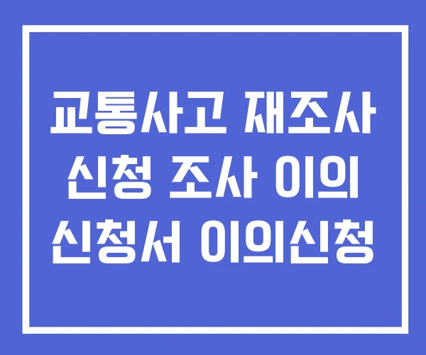 교통사고 재조사 신청 조사 이의 신청서 이의신청