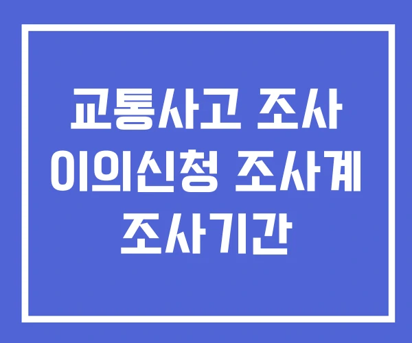 교통사고 조사 이의신청 조사계 조사기간 교통사고 조사 이의신청 조사계 조사기간