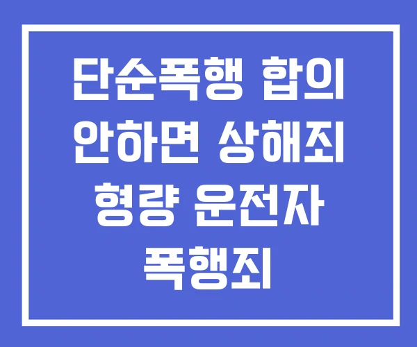 단순폭행 합의 안하면 상해죄 형량 운전자 폭행죄 단순폭행 합의 안하면 상해죄 형량 운전자 폭행죄