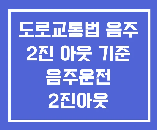 도로교통법 음주 2진 아웃 기준 음주운전 2진아웃 도로교통법 음주 2진 아웃 기준 음주운전 2진아웃