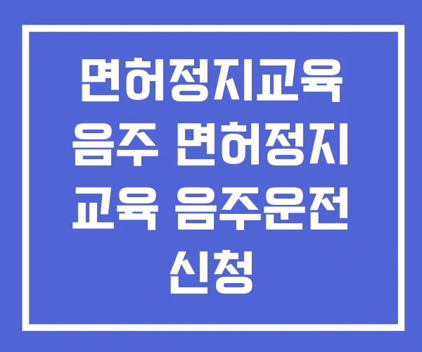 면허정지교육 음주 면허정지 교육 음주운전 신청 면허정지교육 음주 면허정지 교육 음주운전 신청