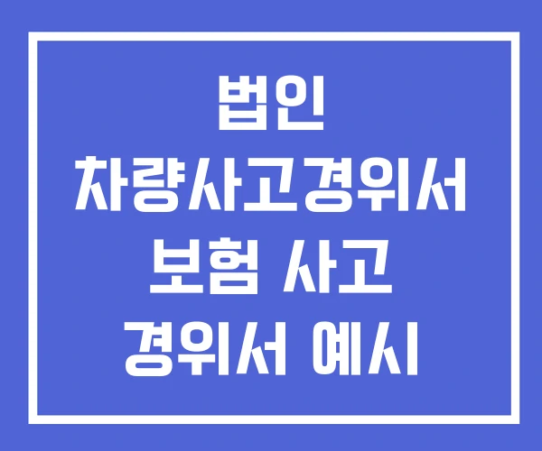법인 차량사고경위서 보험 사고 경위서 예시 무료 양식 법인 차량사고경위서 보험 사고 경위서 예시 무료 양식