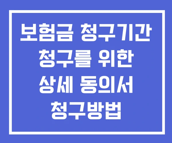 보험금 청구기간 청구를 위한 상세 동의서 청구방법 보험금 청구기간 청구를 위한 상세 동의서 청구방법