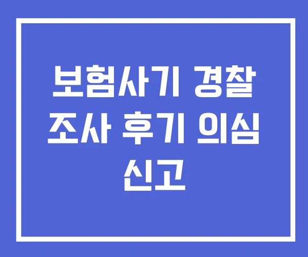 보험사기 경찰 조사 후기 의심 신고