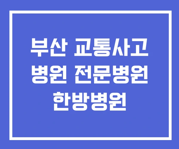 부산 교통사고 병원 전문병원 한방병원