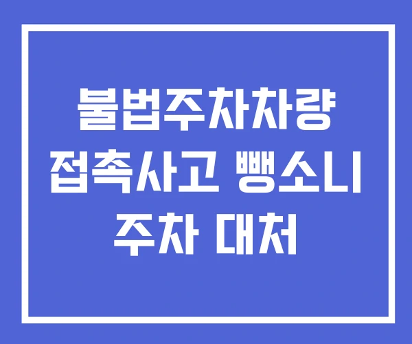 불법주차차량 접촉사고 뺑소니 주차 대처