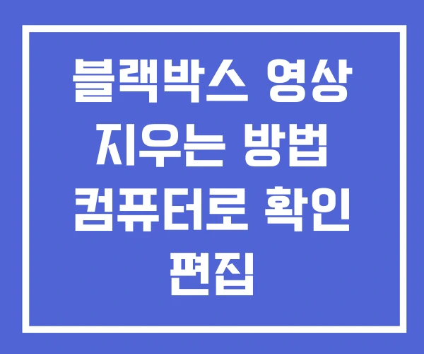 블랙박스 영상 지우는 방법 컴퓨터로 확인 편집 블랙박스 영상 지우는 방법 컴퓨터로 확인 편집