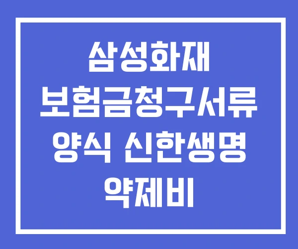 삼성화재 보험금청구서류 양식 신한생명 약제비 실비보험금 청구서류