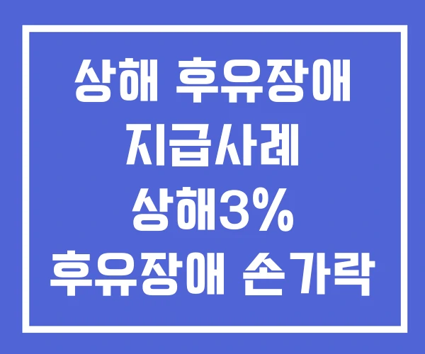 상해 후유장애 지급사례 상해3% 후유장애 손가락 골절 상해 후유장애 지급사례 상해3% 후유장애 손가락 골절