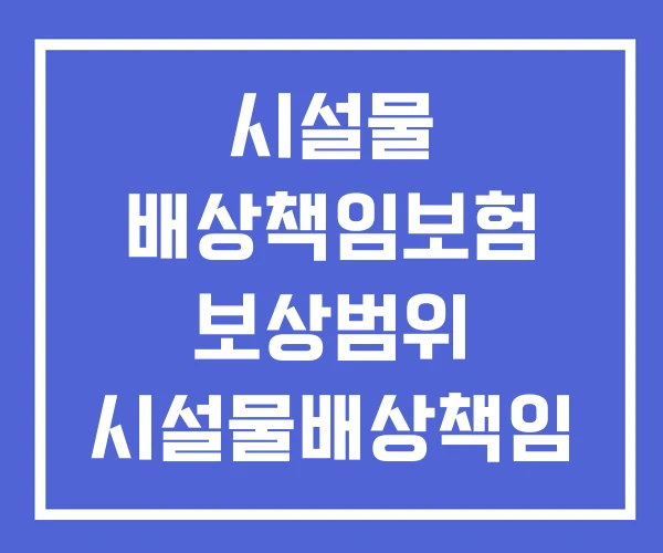 시설물 배상책임보험 보상범위 시설물배상책임 시설물 배상책임보험 보상범위 시설물배상책임