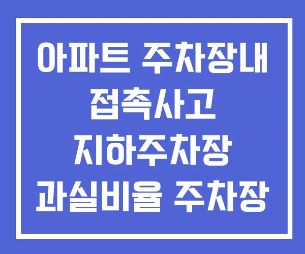 아파트 주차장내 접촉사고 지하주차장 과실비율 주차장 범퍼 보험처리