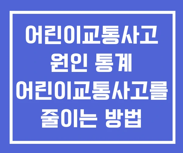 어린이교통사고 원인 통계 어린이교통사고를 줄이는 방법 어린이교통사고 원인 통계 어린이교통사고를 줄이는 방법