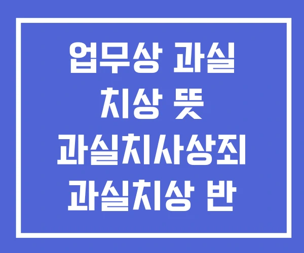업무상 과실 치상 뜻 과실치사상죄 과실치상 반 의사불벌죄