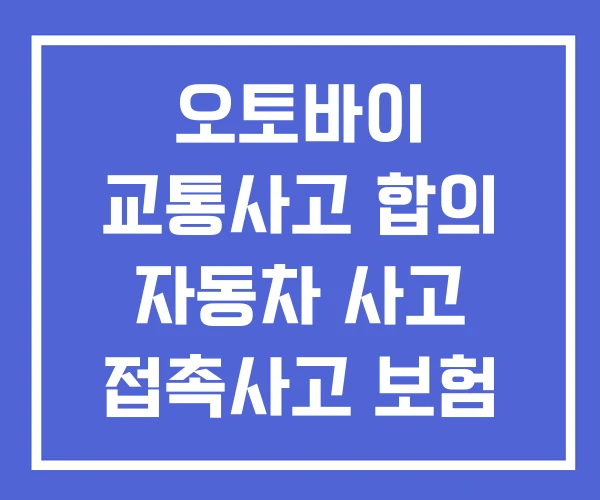 오토바이 교통사고 합의 자동차 사고 접촉사고 보험 처리